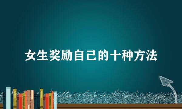女生奖励自己的十种方法