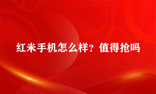 红米手机怎么样？值得抢吗