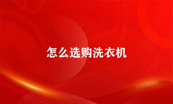 怎么选购洗衣机