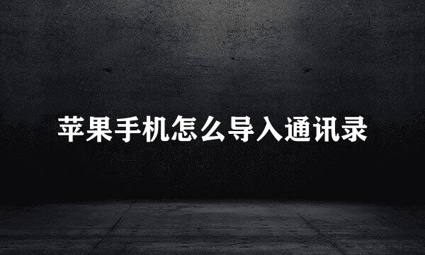 苹果手机怎么导入通讯录