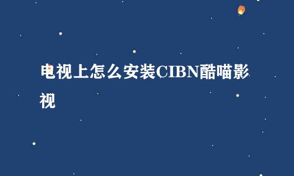 电视上怎么安装CIBN酷喵影视