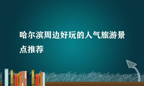 哈尔滨周边好玩的人气旅游景点推荐