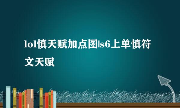 lol慎天赋加点图|s6上单慎符文天赋