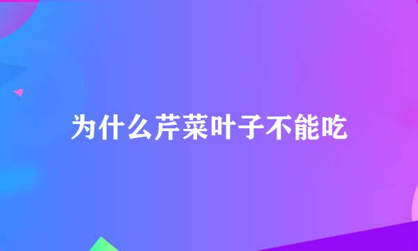 为什么芹菜叶子不能吃