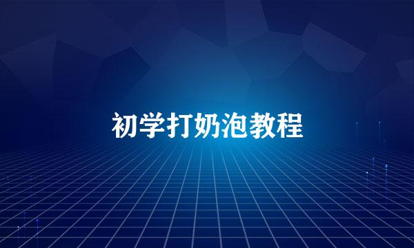 初学打奶泡教程
