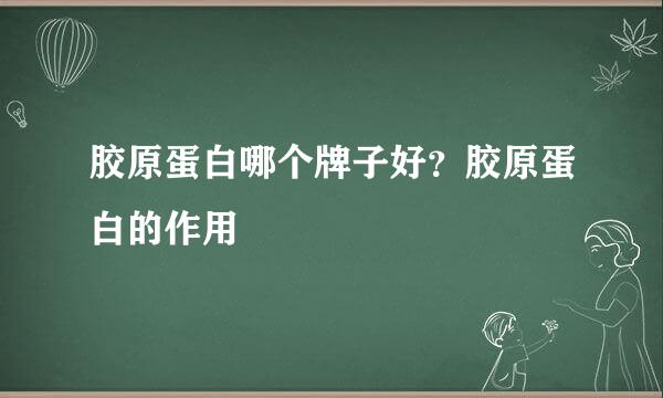 胶原蛋白哪个牌子好?胶原蛋白的作用