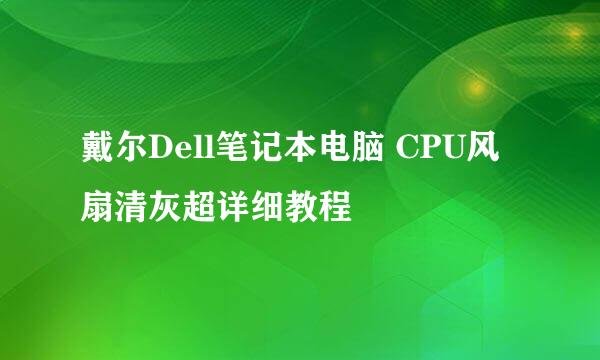戴尔Dell笔记本电脑 CPU风扇清灰超详细教程