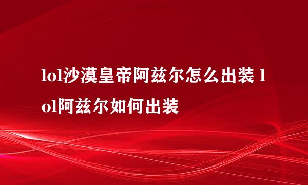 lol沙漠皇帝阿兹尔怎么出装 lol阿兹尔如何出装