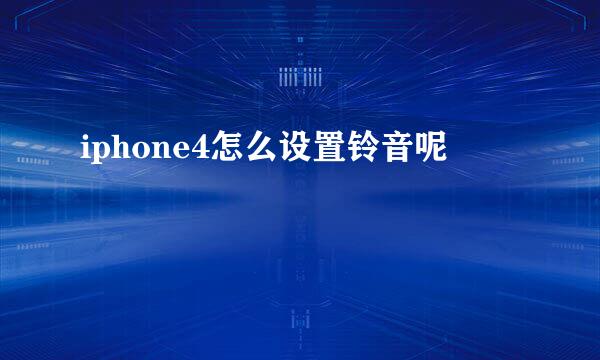 iphone4怎么设置铃音呢