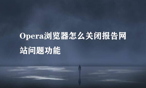 Opera浏览器怎么关闭报告网站问题功能
