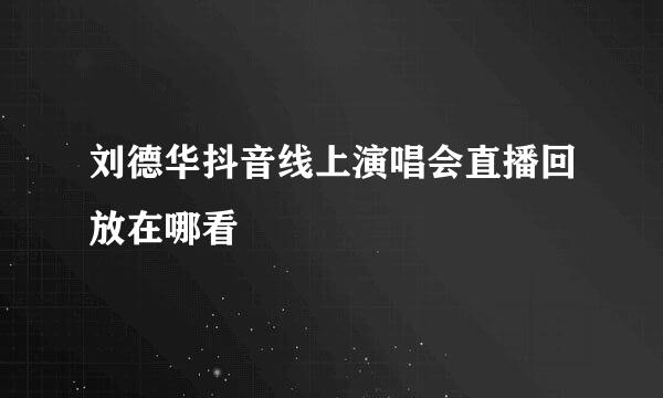 刘德华抖音线上演唱会直播回放在哪看