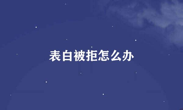 表白被拒怎么办