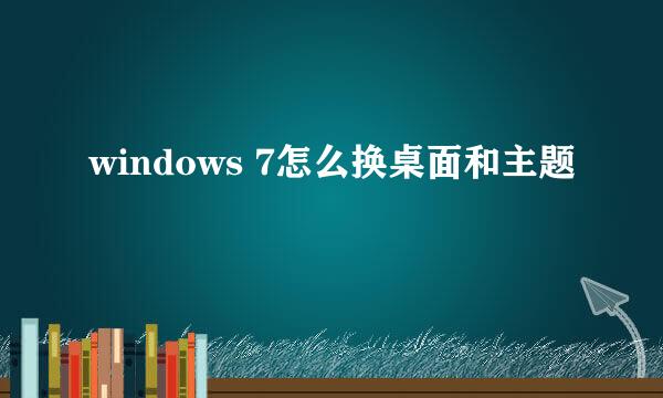 windows 7怎么换桌面和主题