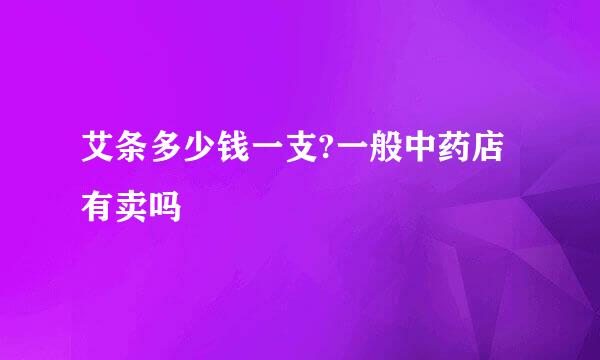 艾条多少钱一支?一般中药店有卖吗