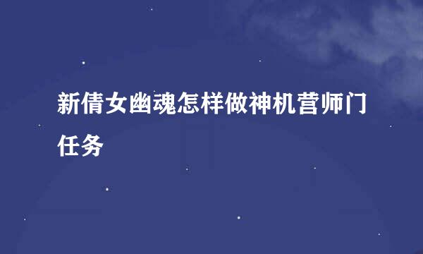 新倩女幽魂怎样做神机营师门任务