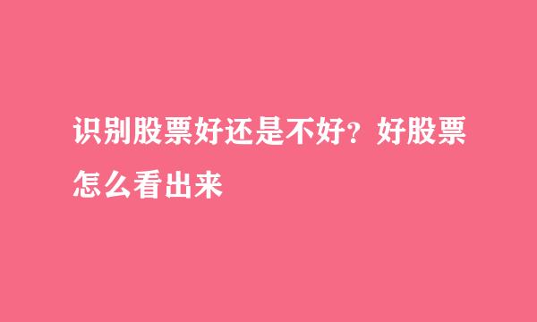 识别股票好还是不好？好股票怎么看出来