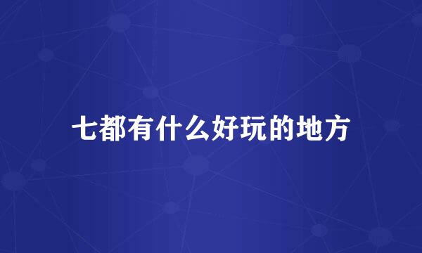 七都有什么好玩的地方