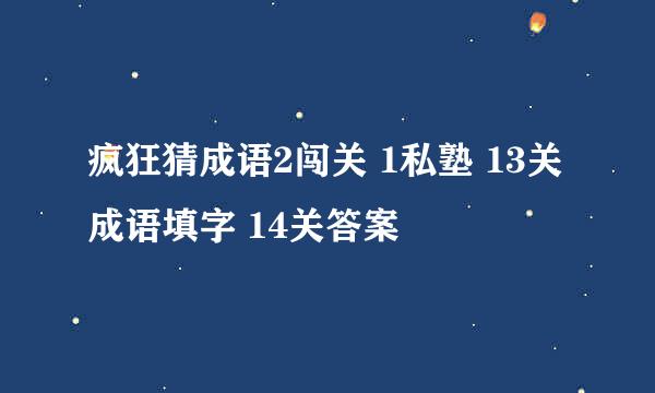 疯狂猜成语2闯关 1私塾 13关成语填字 14关答案