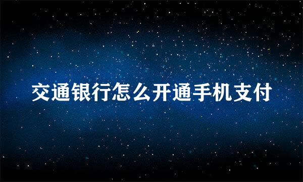交通银行怎么开通手机支付