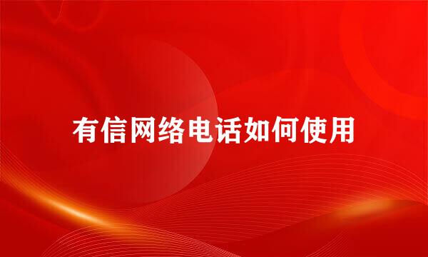 有信网络电话如何使用