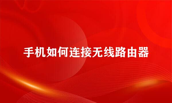 手机如何连接无线路由器
