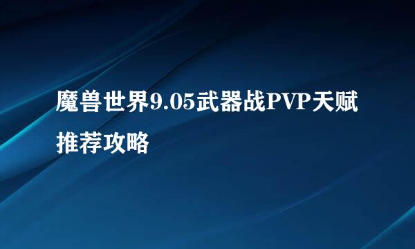 魔兽世界9.05武器战PVP天赋推荐攻略