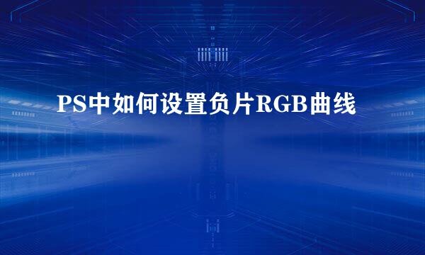 PS中如何设置负片RGB曲线