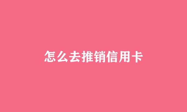怎么去推销信用卡