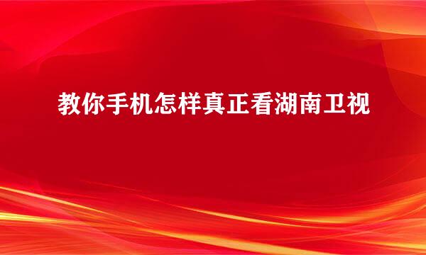教你手机怎样真正看湖南卫视
