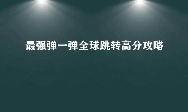 最强弹一弹全球跳转高分攻略