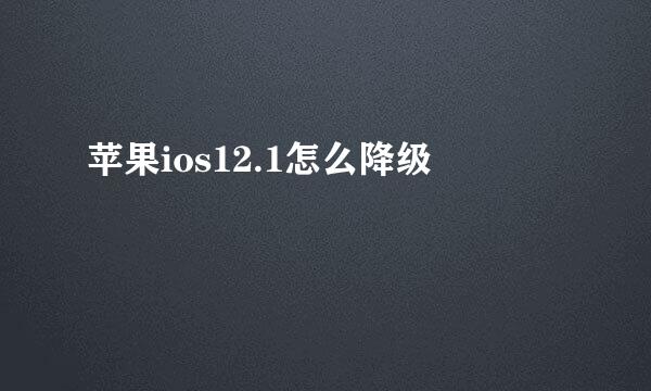 苹果ios12.1怎么降级