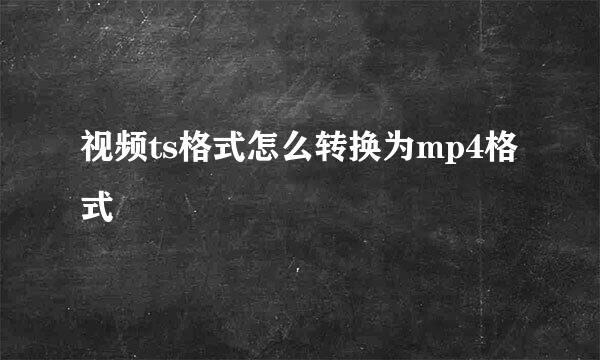 视频ts格式怎么转换为mp4格式