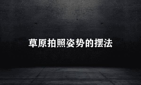 草原拍照姿势的摆法