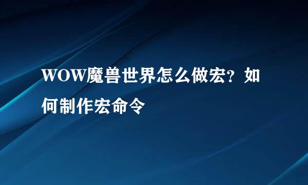 WOW魔兽世界怎么做宏?如何制作宏命令