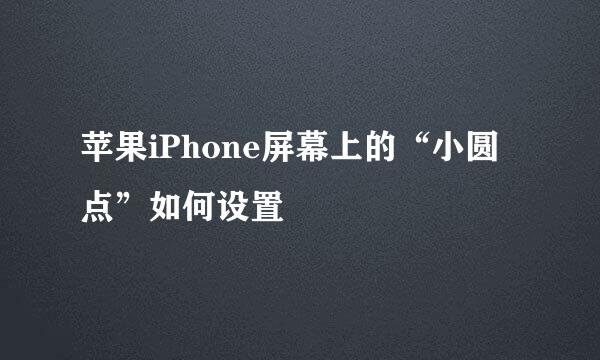 苹果iPhone屏幕上的“小圆点”如何设置