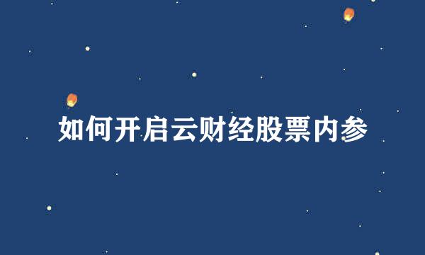 如何开启云财经股票内参