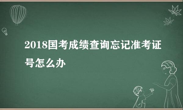 2018国考成绩查询忘记准考证号怎么办