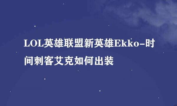 LOL英雄联盟新英雄Ekko-时间刺客艾克如何出装