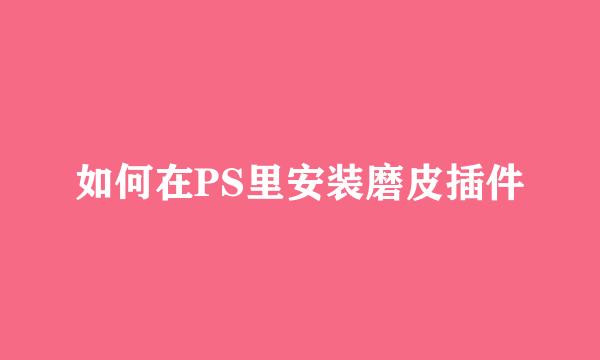 如何在PS里安装磨皮插件