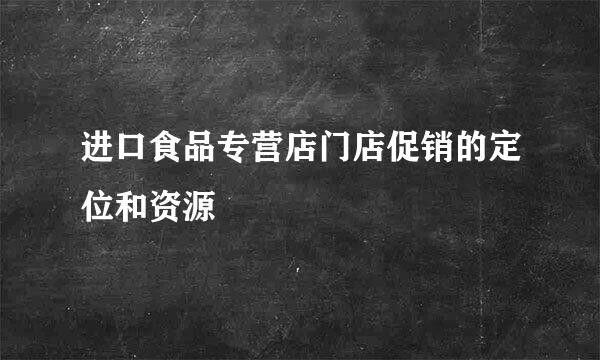 进口食品专营店门店促销的定位和资源