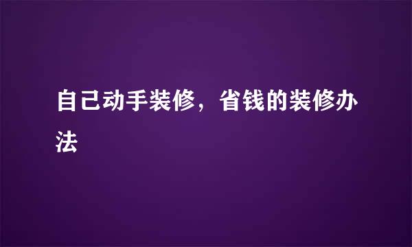 自己动手装修，省钱的装修办法