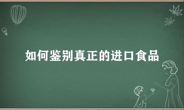 如何鉴别真正的进口食品