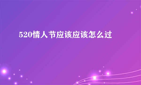 520情人节应该应该怎么过
