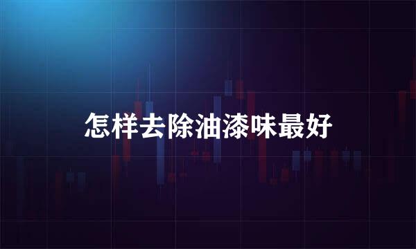 怎样去除油漆味最好