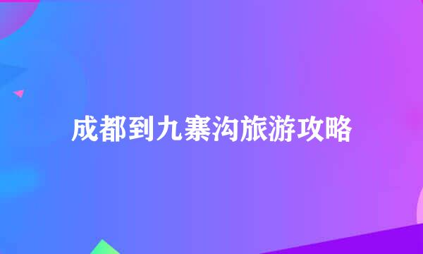 成都到九寨沟旅游攻略
