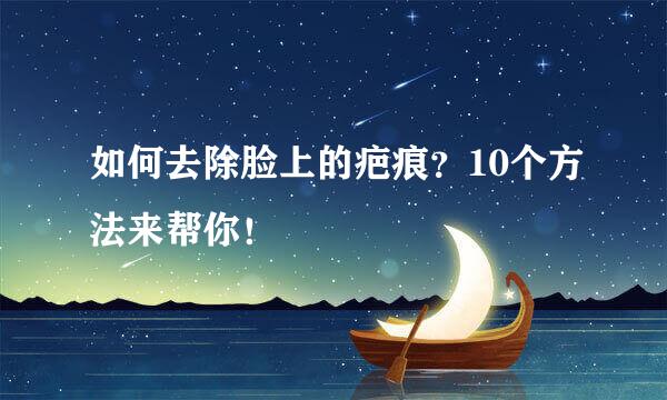 如何去除脸上的疤痕？10个方法来帮你！