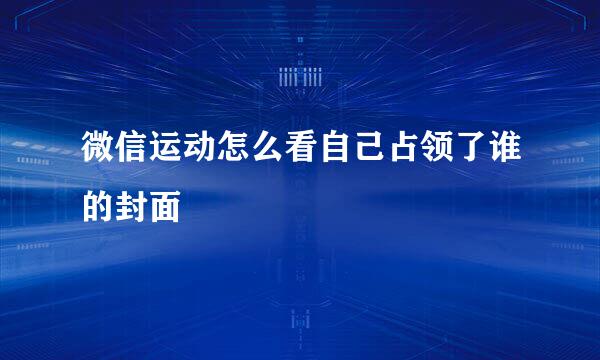 微信运动怎么看自己占领了谁的封面