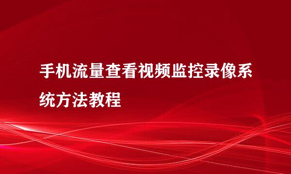 手机流量查看视频监控录像系统方法教程