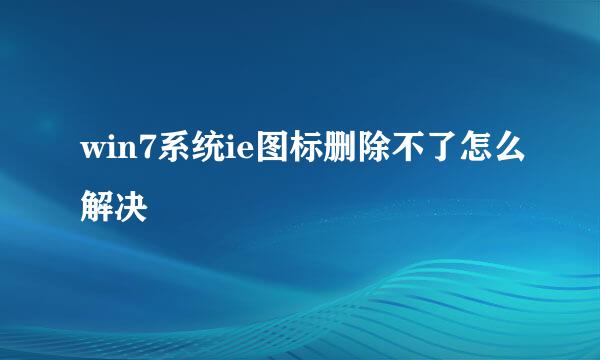 win7系统ie图标删除不了怎么解决