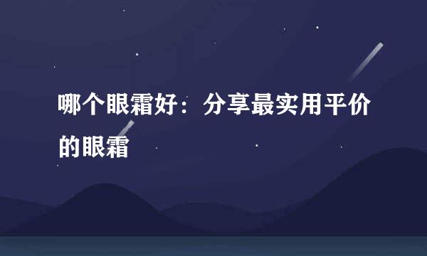 哪个眼霜好：分享最实用平价的眼霜